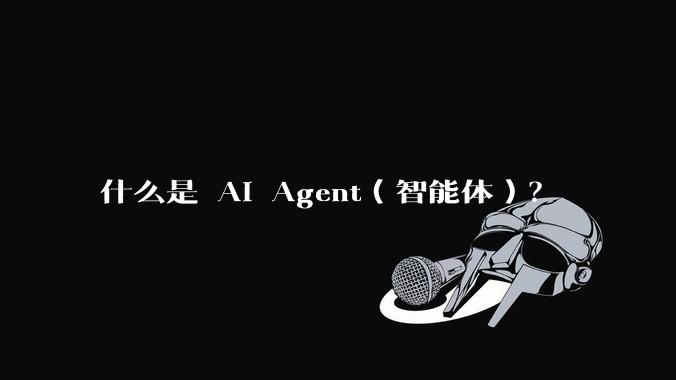 什么是 AI Agent（智能体）？